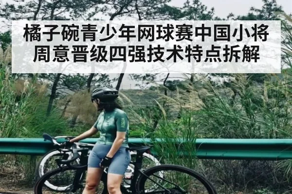 橘子碗青少年网球赛中国小将周意晋级四强技术特点拆解