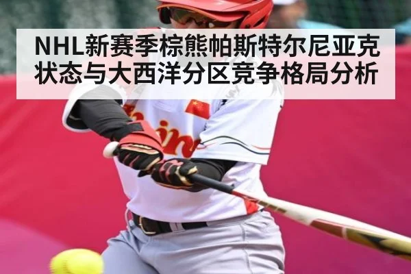 NHL新赛季棕熊帕斯特尔尼亚克状态与大西洋分区竞争格局分析