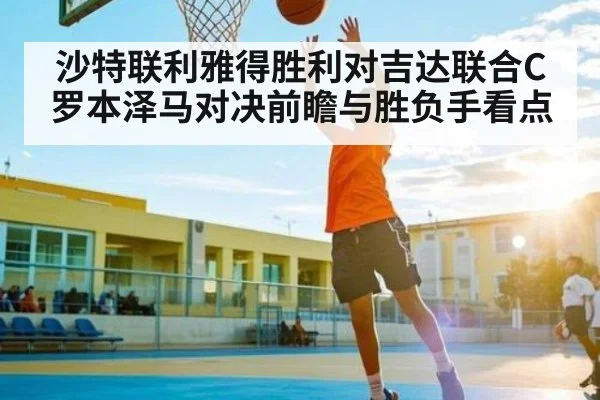 沙特联利雅得胜利对吉达联合C罗本泽马对决前瞻与胜负手看点