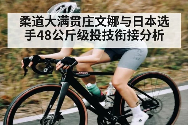柔道大满贯庄文娜与日本选手48公斤级投技衔接分析